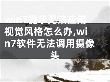 win7提示無法應用視覺風格怎么辦,win7軟件無法調用攝像頭