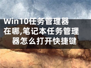 Win10任務(wù)管理器在哪,筆記本任務(wù)管理器怎么打開(kāi)快捷鍵