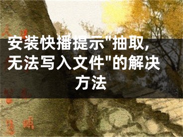 安裝快播提示"抽取,無法寫入文件"的解決方法