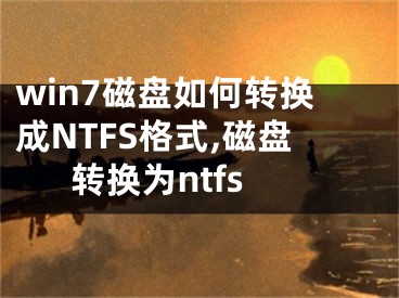 win7磁盤如何轉(zhuǎn)換成NTFS格式,磁盤轉(zhuǎn)換為ntfs