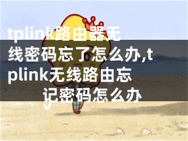 tplink路由器無線密碼忘了怎么辦,tplink無線路由忘記密碼怎么辦