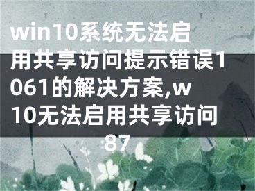 win10系統(tǒng)無法啟用共享訪問提示錯誤1061的解決方案,w10無法啟用共享訪問87