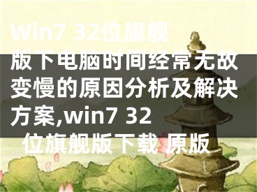 Win7 32位旗艦版下電腦時間經(jīng)常無故變慢的原因分析及解決方案,win7 32位旗艦版下載 原版