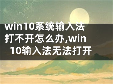 win10系統(tǒng)輸入法打不開怎么辦,win10輸入法無(wú)法打開