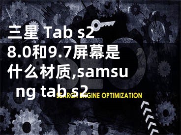 三星 Tab s2 8.0和9.7屏幕是什么材質(zhì),samsung tab s2