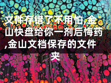 文件存錯了不用怕,金山快盤給你一劑后悔藥,金山文檔保存的文件夾