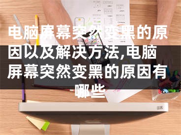 電腦屏幕突然變黑的原因以及解決方法,電腦屏幕突然變黑的原因有哪些