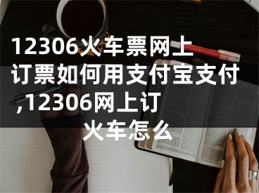 12306火車票網(wǎng)上訂票如何用支付寶支付 ,12306網(wǎng)上訂火車怎么