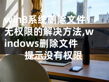 win8系統(tǒng)刪除文件無權(quán)限的解決方法,windows刪除文件提示沒有權(quán)限