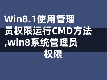 Win8.1使用管理員權(quán)限運行CMD方法,win8系統(tǒng)管理員權(quán)限