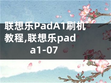 聯(lián)想樂(lè)PadA1刷機(jī)教程,聯(lián)想樂(lè)pad a1-07