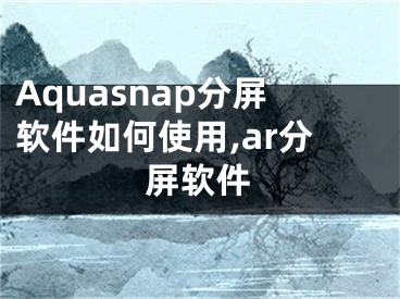 Aquasnap分屏軟件如何使用,ar分屏軟件