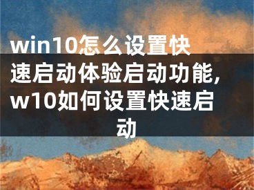 win10怎么設置快速啟動體驗啟動功能,w10如何設置快速啟動