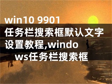 win10 9901任務(wù)欄搜索框默認文字設(shè)置教程,windows任務(wù)欄搜索框