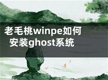 老毛桃winpe如何安裝ghost系統(tǒng)