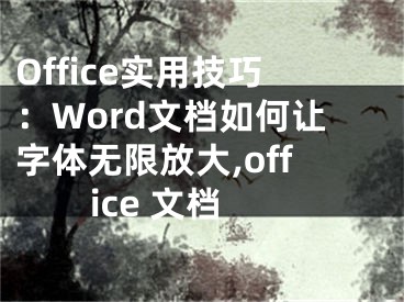 Office實(shí)用技巧：Word文檔如何讓字體無(wú)限放大,office 文檔