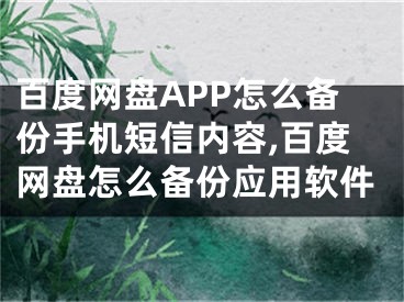 百度網(wǎng)盤APP怎么備份手機短信內(nèi)容,百度網(wǎng)盤怎么備份應用軟件