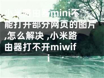 小米路由器mini不能打開部分網(wǎng)頁(yè)的圖片,怎么解決 ,小米路由器打不開miwifi