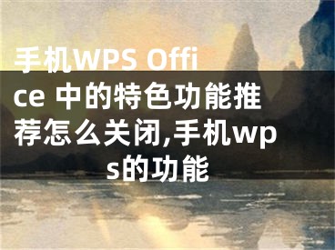 手機WPS Office 中的特色功能推薦怎么關閉,手機wps的功能