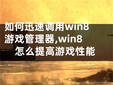 如何迅速調(diào)用win8游戲管理器,win8怎么提高游戲性能