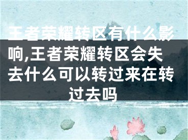 王者榮耀轉(zhuǎn)區(qū)有什么影響,王者榮耀轉(zhuǎn)區(qū)會失去什么可以轉(zhuǎn)過來在轉(zhuǎn)過去嗎