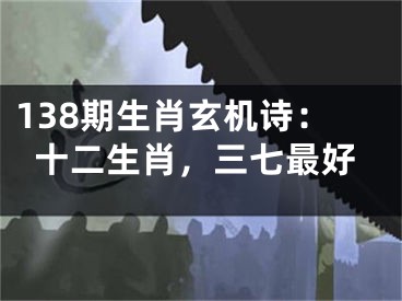 138期生肖玄機詩：十二生肖，三七最好