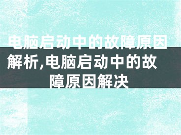 電腦啟動中的故障原因解析,電腦啟動中的故障原因解決