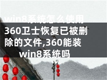 win8系統(tǒng)怎么使用360衛(wèi)士恢復(fù)已被刪除的文件,360能裝win8系統(tǒng)嗎