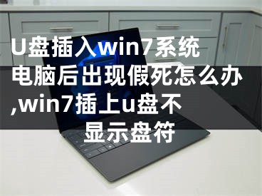 U盤插入win7系統(tǒng)電腦后出現(xiàn)假死怎么辦,win7插上u盤不顯示盤符