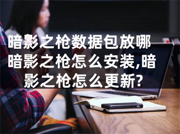 暗影之槍數(shù)據(jù)包放哪 暗影之槍怎么安裝,暗影之槍怎么更新?