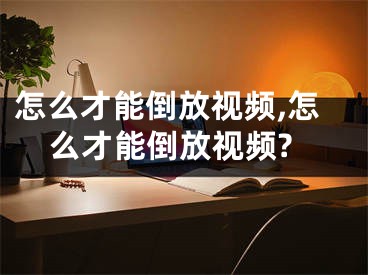 怎么才能倒放視頻,怎么才能倒放視頻?