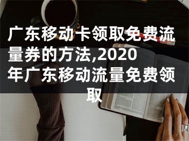 廣東移動卡領取免費流量券的方法,2020年廣東移動流量免費領取