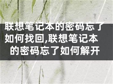 聯(lián)想筆記本的密碼忘了如何找回,聯(lián)想筆記本的密碼忘了如何解開