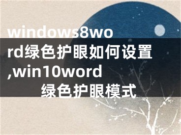 windows8word綠色護眼如何設(shè)置,win10word綠色護眼模式