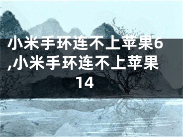 小米手環(huán)連不上蘋果6,小米手環(huán)連不上蘋果14