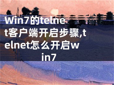 Win7的telnet客戶(hù)端開(kāi)啟步驟,telnet怎么開(kāi)啟win7