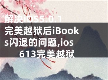 解決iOS5.0.1完美越獄后iBooks閃退的問題,ios613完美越獄