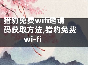 獵豹免費(fèi)wifi邀請(qǐng)碼獲取方法,獵豹免費(fèi)wi-fi