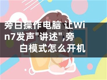 旁白操作電腦 讓Win7發(fā)聲"講述",旁白模式怎么開機