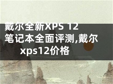 戴爾全新XPS 12筆記本全面評(píng)測(cè),戴爾xps12價(jià)格