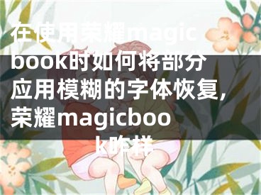 在使用榮耀magicbook時如何將部分應(yīng)用模糊的字體恢復(fù),榮耀magicbook咋樣