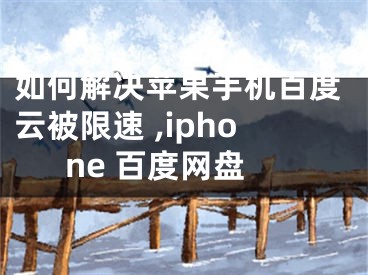 如何解決蘋(píng)果手機(jī)百度云被限速 ,iphone 百度網(wǎng)盤(pán)