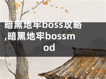 暗黑地牢boss攻略,暗黑地牢bossmod