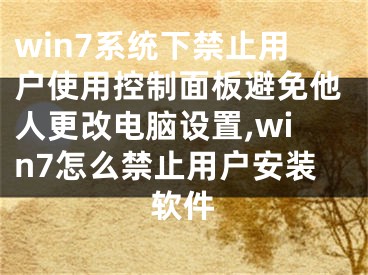 win7系統(tǒng)下禁止用戶使用控制面板避免他人更改電腦設(shè)置,win7怎么禁止用戶安裝軟件