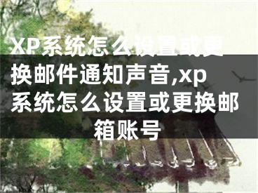 XP系統(tǒng)怎么設(shè)置或更換郵件通知聲音,xp系統(tǒng)怎么設(shè)置或更換郵箱賬號(hào)