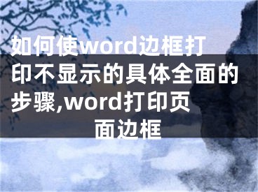 如何使word邊框打印不顯示的具體全面的步驟,word打印頁面邊框