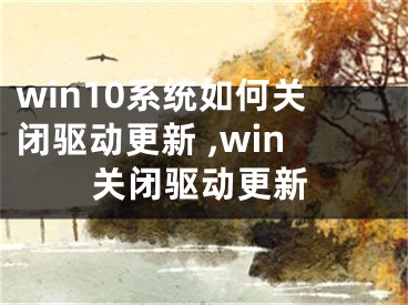 win10系統(tǒng)如何關(guān)閉驅(qū)動(dòng)更新 ,win關(guān)閉驅(qū)動(dòng)更新