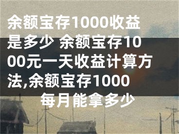 余額寶存1000收益是多少 余額寶存1000元一天收益計(jì)算方法,余額寶存1000每月能拿多少