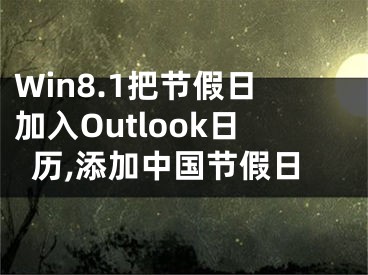 Win8.1把節(jié)假日加入Outlook日歷,添加中國(guó)節(jié)假日