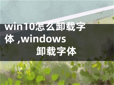 win10怎么卸載字體 ,windows卸載字體